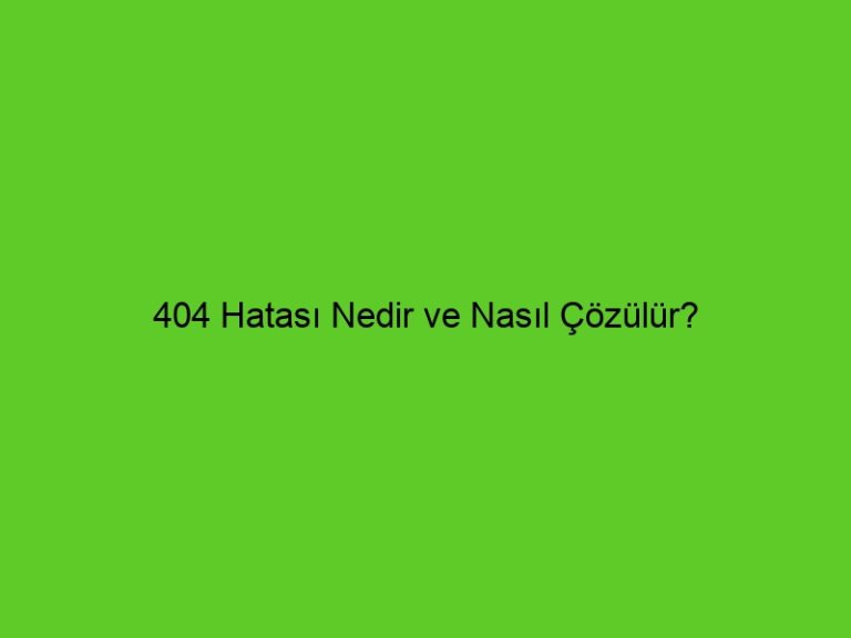 404 Hatası Nedir Ve Nasıl Çözülür?