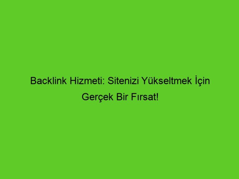 Backlink Hizmeti: Sitenizi Yükseltmek İçin Gerçek Bir Fırsat!