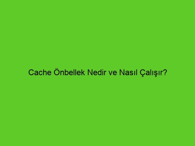 Cache Önbellek Nedir Ve Nasıl Çalışır?
