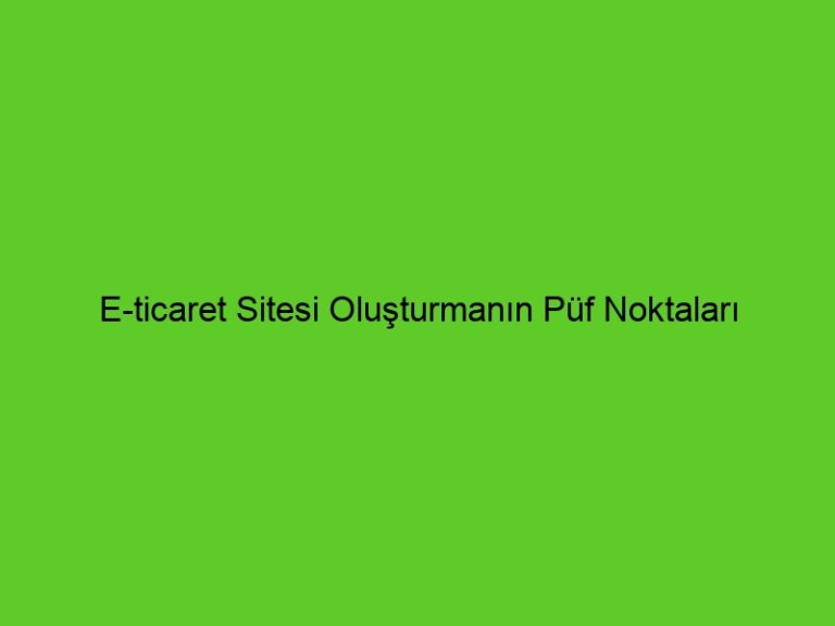 E-Ticaret Sitesi Oluşturmanın Püf Noktaları