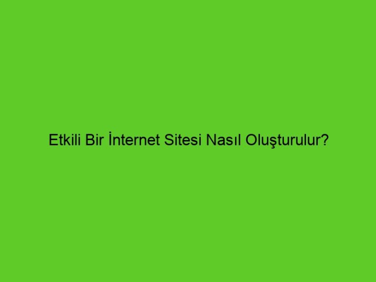 Etkili Bir İnternet Sitesi Nasıl Oluşturulur?