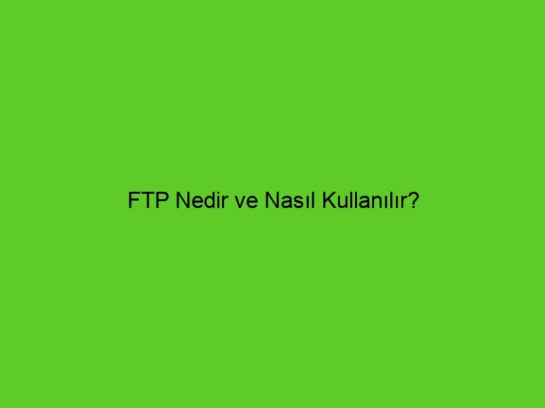 Ftp Nedir Ve Nasıl Kullanılır?
