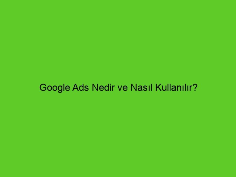 Google Ads Nedir Ve Nasıl Kullanılır?