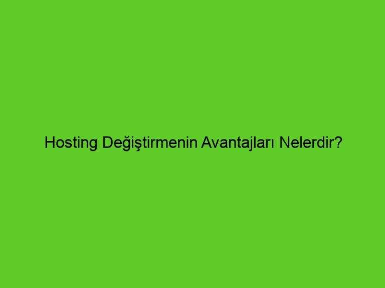 Hosting Değiştirmenin Avantajları Nelerdir?