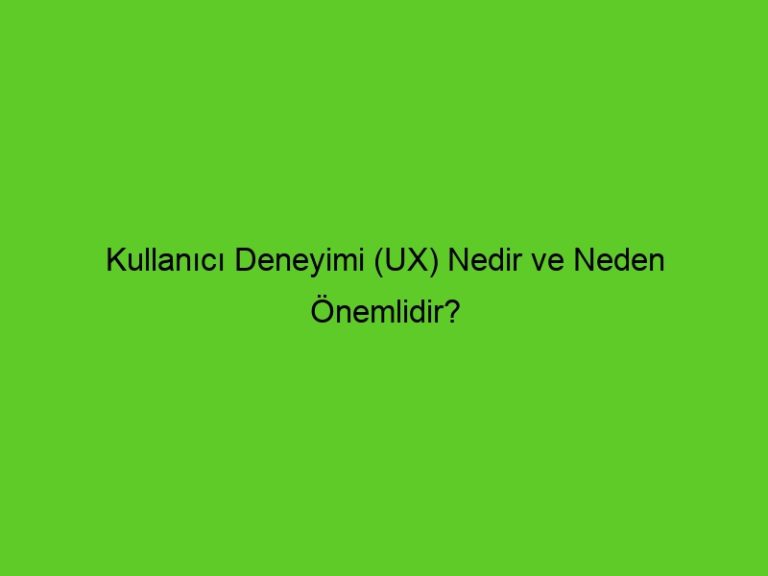Kullanıcı Deneyimi (Ux) Nedir Ve Neden Önemlidir?