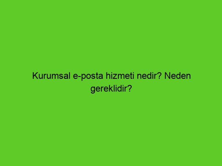 Kurumsal E-Posta Hizmeti Nedir? Neden Gereklidir?