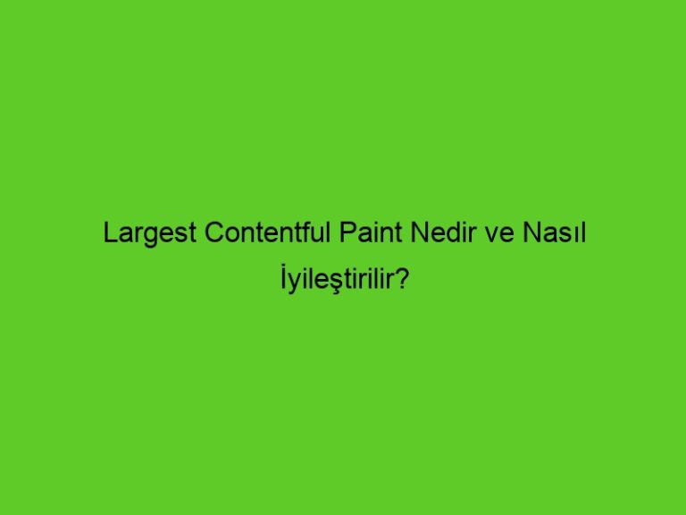 Largest Contentful Paint Nedir Ve Nasıl İyileştirilir?