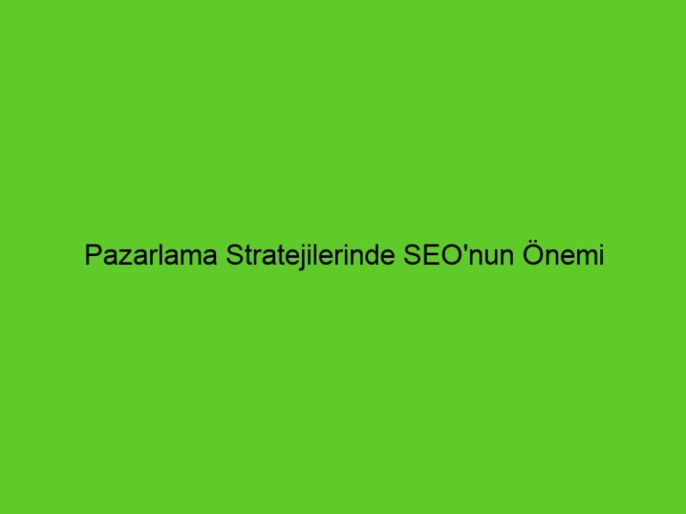 Pazarlama Stratejilerinde Seo’Nun Önemi