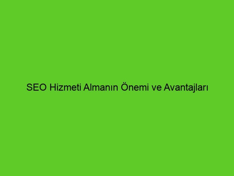 Seo Hizmeti Almanın Önemi Ve Avantajları