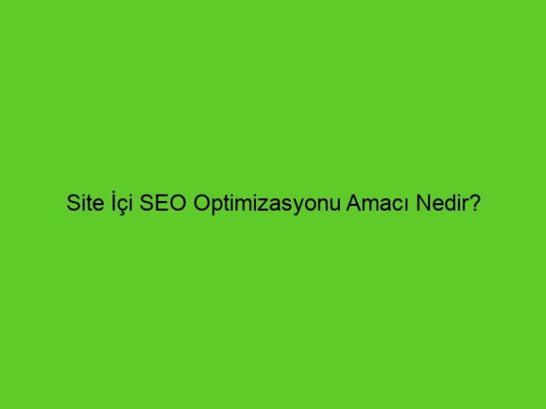 Site İçi Seo Optimizasyonu Amacı Nedir?