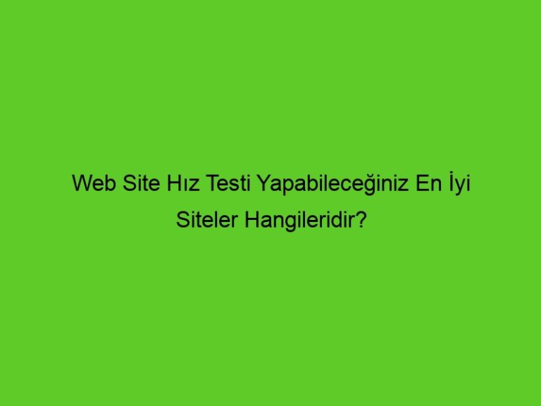 Web Site Hız Testi Yapabileceğiniz En İyi Siteler Hangileridir?