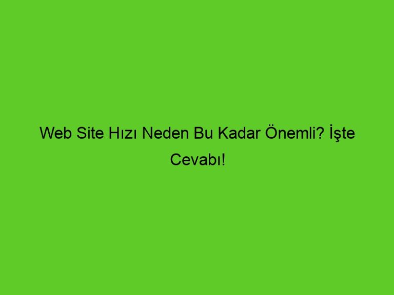 Web Site Hızı Neden Bu Kadar Önemli? İşte Cevabı!