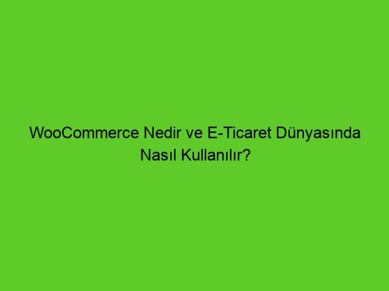 Woocommerce Nedir Ve E-Ticaret Dünyasında Nasıl Kullanılır?